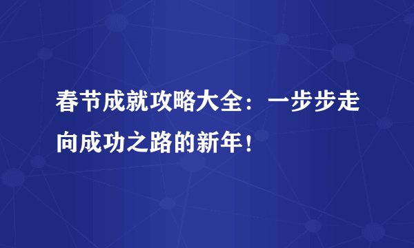 春节成就攻略大全：一步步走向成功之路的新年！