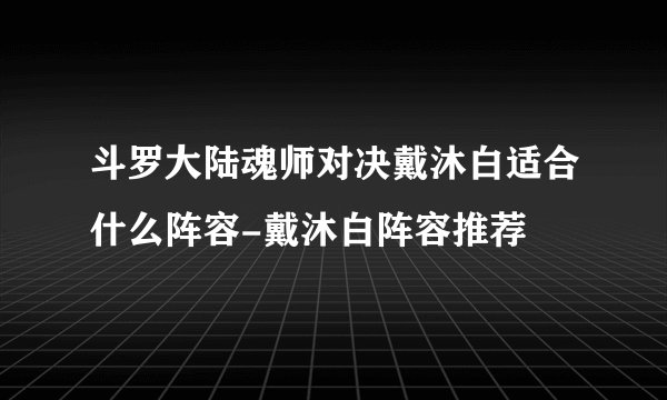 斗罗大陆魂师对决戴沐白适合什么阵容-戴沐白阵容推荐