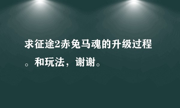 求征途2赤兔马魂的升级过程。和玩法，谢谢。