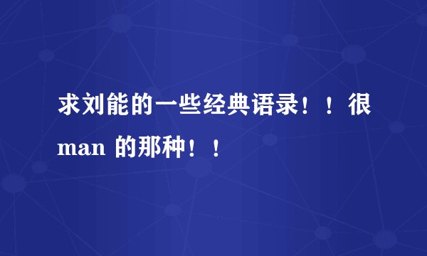 求刘能的一些经典语录！！很man 的那种！！