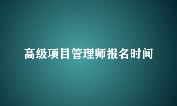 高级项目管理师报名时间