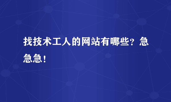 找技术工人的网站有哪些？急急急！