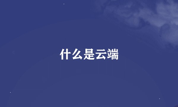 什么是云端