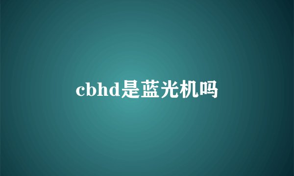 cbhd是蓝光机吗