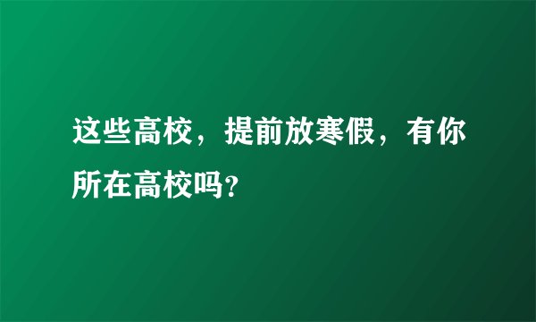 这些高校，提前放寒假，有你所在高校吗？