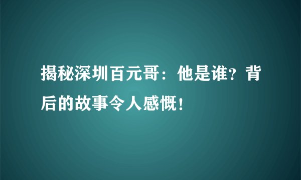 揭秘深圳百元哥：他是谁？背后的故事令人感慨！