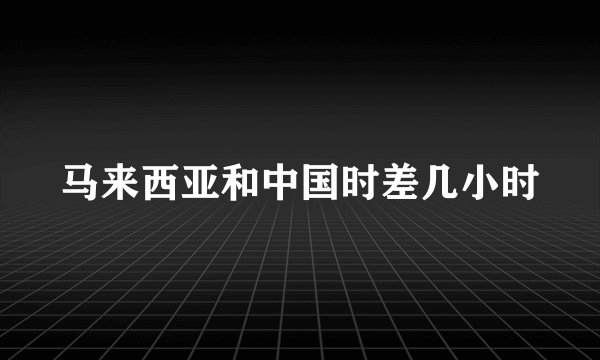 马来西亚和中国时差几小时