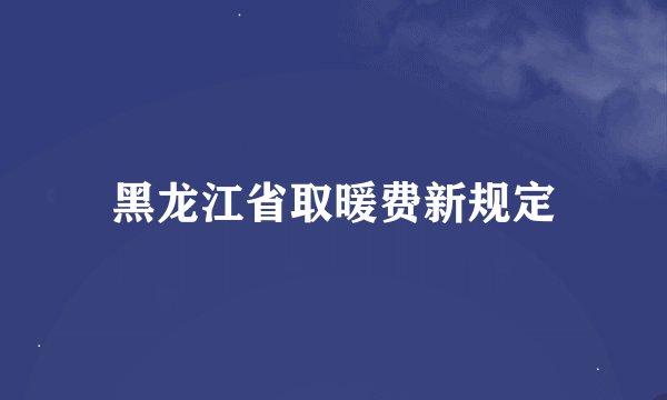黑龙江省取暖费新规定