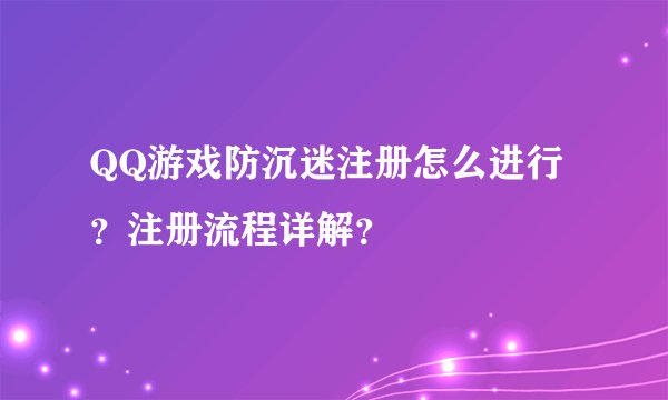QQ游戏防沉迷注册怎么进行？注册流程详解？