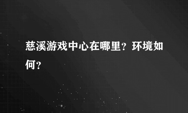 慈溪游戏中心在哪里？环境如何？