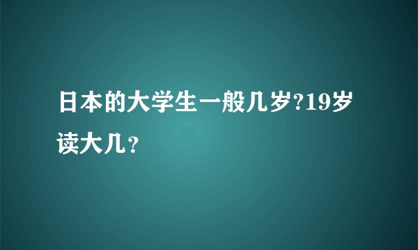 日本的大学生一般几岁?19岁读大几？