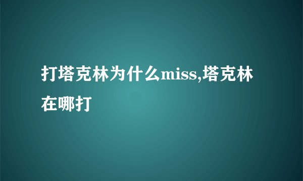 打塔克林为什么miss,塔克林在哪打