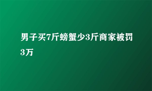 男子买7斤螃蟹少3斤商家被罚3万