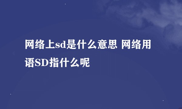 网络上sd是什么意思 网络用语SD指什么呢