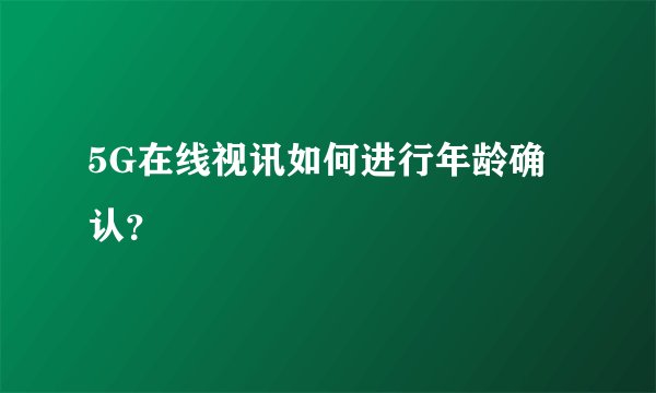 5G在线视讯如何进行年龄确认？