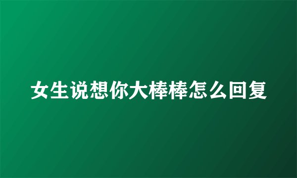 女生说想你大棒棒怎么回复