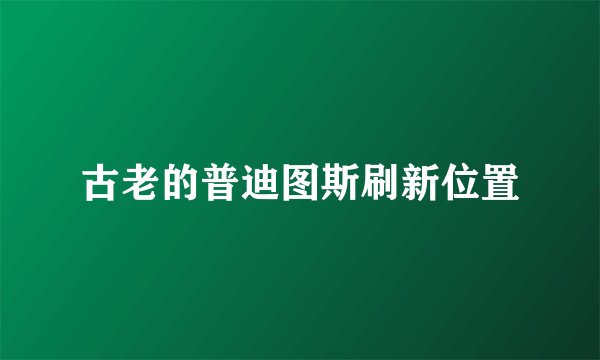 古老的普迪图斯刷新位置