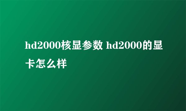 hd2000核显参数 hd2000的显卡怎么样