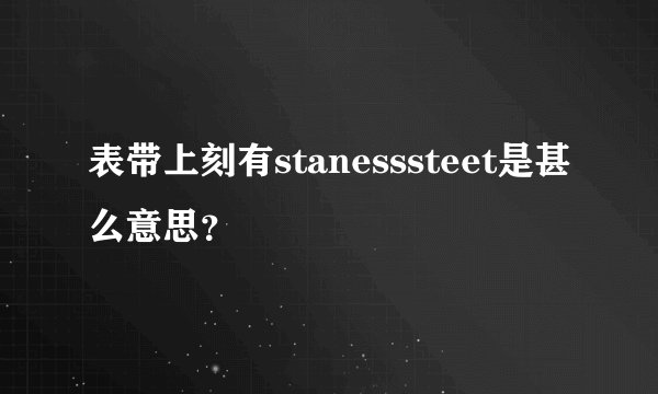 表带上刻有stanesssteet是甚么意思?