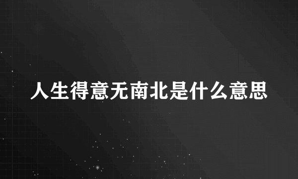 人生得意无南北是什么意思