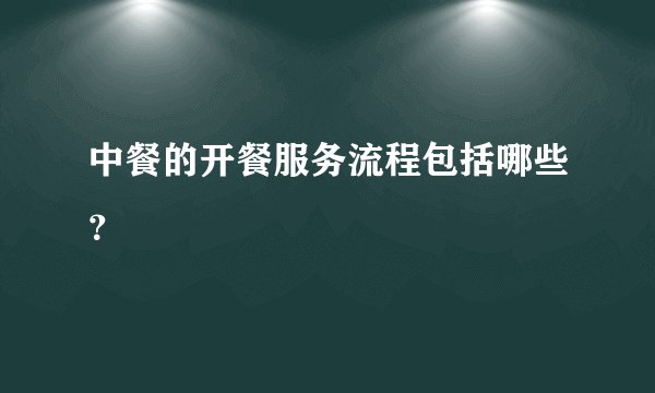 中餐的开餐服务流程包括哪些？