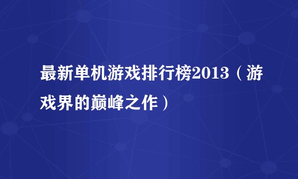 最新单机游戏排行榜2013（游戏界的巅峰之作）