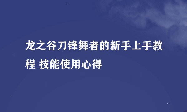 龙之谷刀锋舞者的新手上手教程 技能使用心得