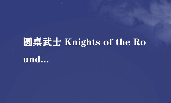 圆桌武士 Knights of the Round Table剧情介绍