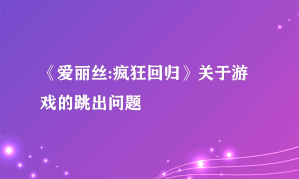 《爱丽丝:疯狂回归》关于游戏的跳出问题