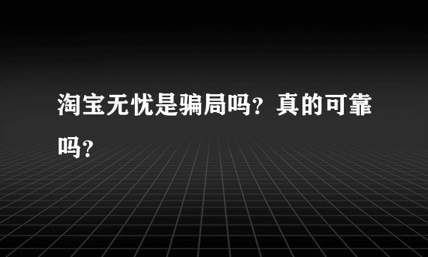 淘宝无忧是骗局吗？真的可靠吗？