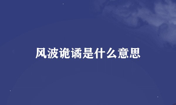 风波诡谲是什么意思
