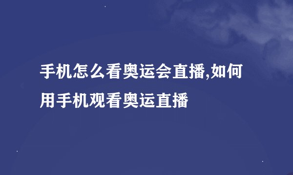 手机怎么看奥运会直播,如何用手机观看奥运直播