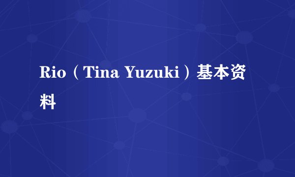 Rio（Tina Yuzuki）基本资料