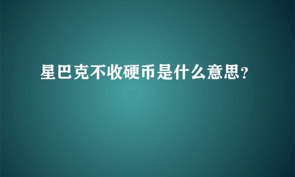 星巴克不收硬币是什么意思？