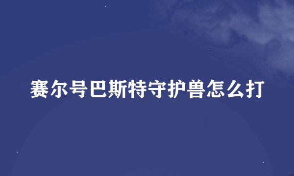 赛尔号巴斯特守护兽怎么打