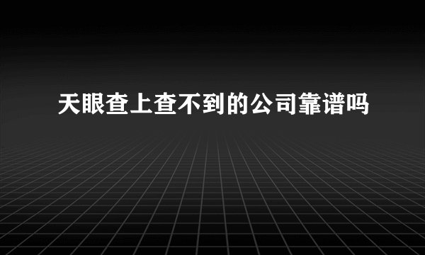 天眼查上查不到的公司靠谱吗