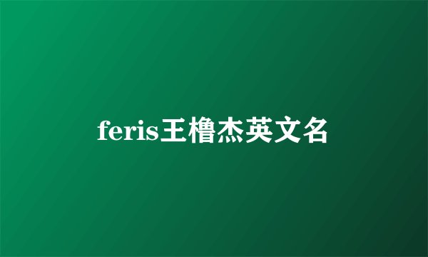 feris王橹杰英文名