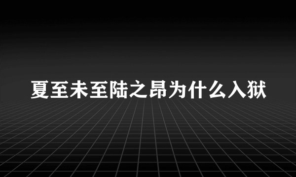 夏至未至陆之昂为什么入狱