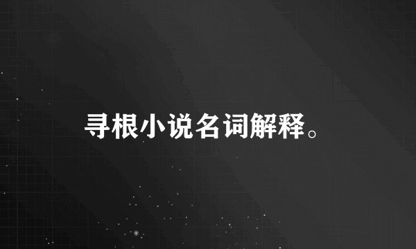 寻根小说名词解释。