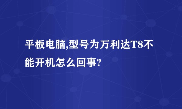 平板电脑,型号为万利达T8不能开机怎么回事?