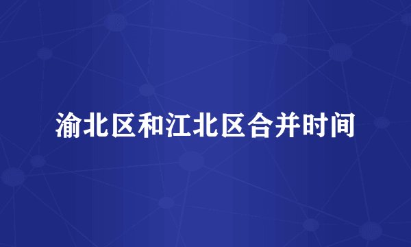渝北区和江北区合并时间