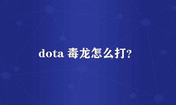 dota 毒龙怎么打？