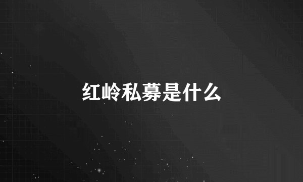 红岭私募是什么