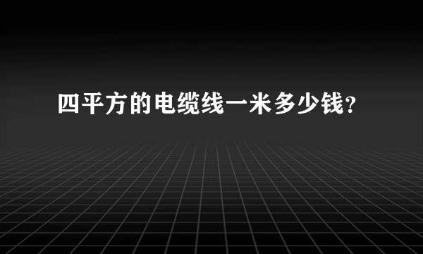 四平方的电缆线一米多少钱?