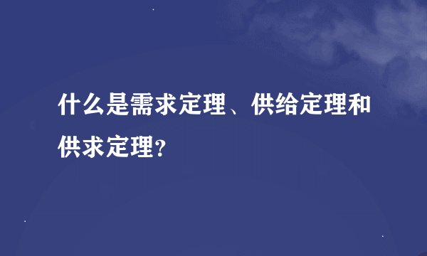 什么是需求定理、供给定理和供求定理？