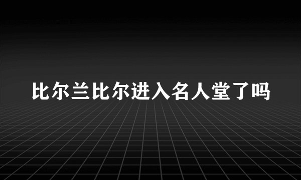 比尔兰比尔进入名人堂了吗