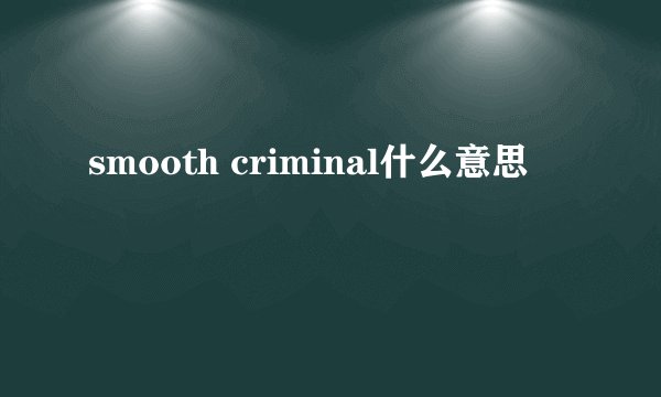smooth criminal什么意思