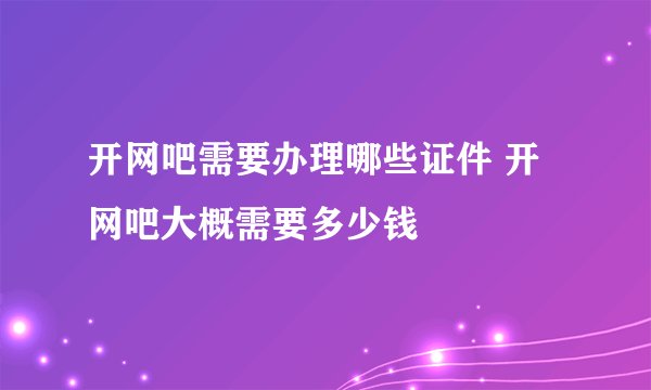 开网吧需要办理哪些证件 开网吧大概需要多少钱