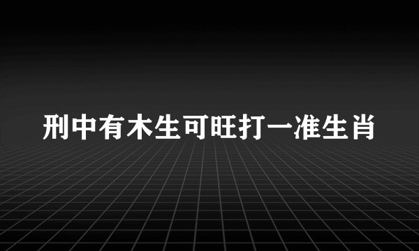 刑中有木生可旺打一准生肖