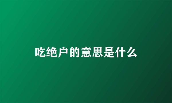 吃绝户的意思是什么